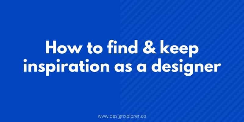 Tips on how to find and keep inspiration as a designer